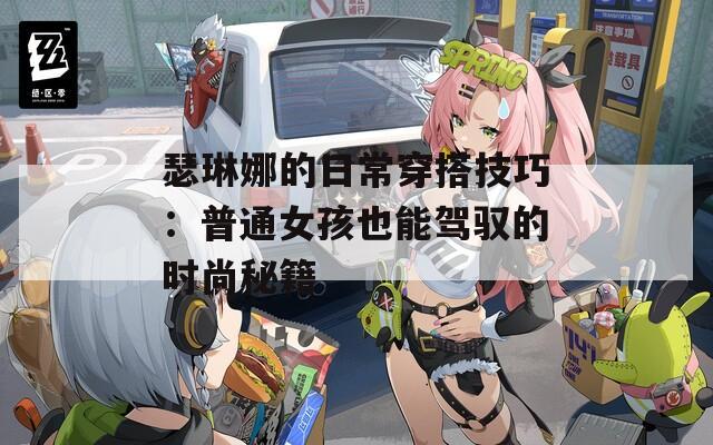 瑟琳娜的日常穿搭技巧：普通女孩也能驾驭的时尚秘籍