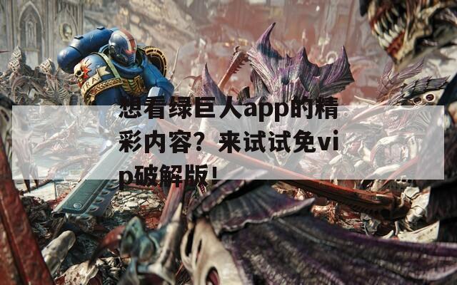 想看绿巨人app的精彩内容？来试试免vip破解版！