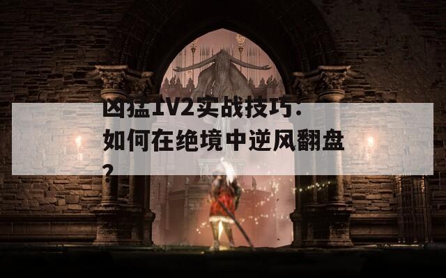 凶猛1V2实战技巧：如何在绝境中逆风翻盘？