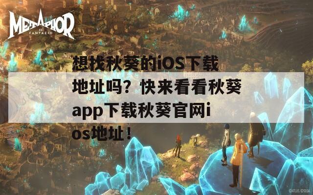 想找秋葵的iOS下载地址吗？快来看看秋葵app下载秋葵官网ios地址！