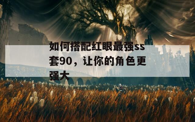 如何搭配红眼最强ss套90，让你的角色更强大