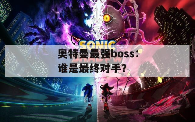 奥特曼最强boss：谁是最终对手？