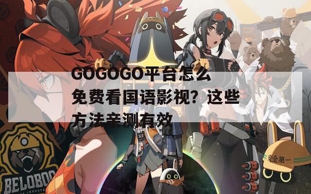 GOGOGO平台怎么免费看国语影视？这些方法亲测有效