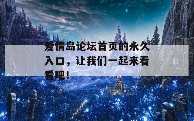 爱情岛论坛首页的永久入口，让我们一起来看看吧！