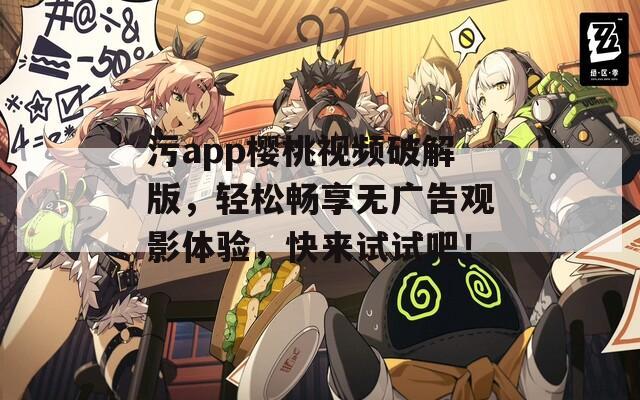 污app樱桃视频破解版，轻松畅享无广告观影体验，快来试试吧！