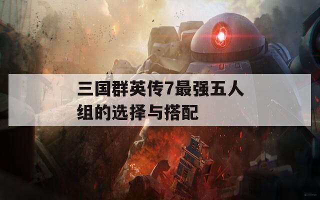 三国群英传7最强五人组的选择与搭配