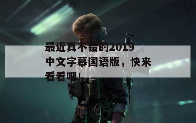 最近真不错的2019中文字幕国语版，快来看看吧！