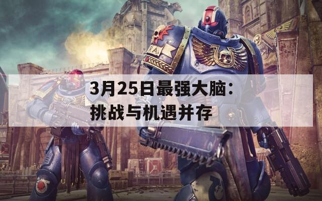 3月25日最强大脑：挑战与机遇并存