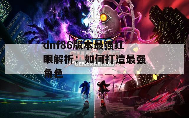 dnf86版本最强红眼解析：如何打造最强角色