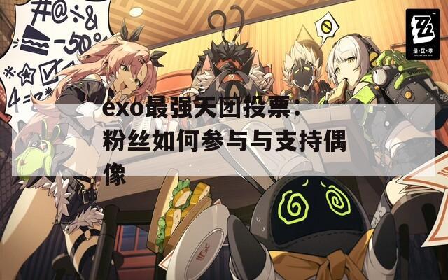 exo最强天团投票：粉丝如何参与与支持偶像