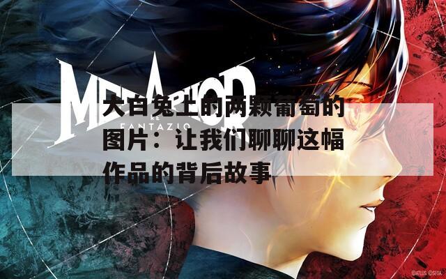 大白兔上的两颗葡萄的图片：让我们聊聊这幅作品的背后故事