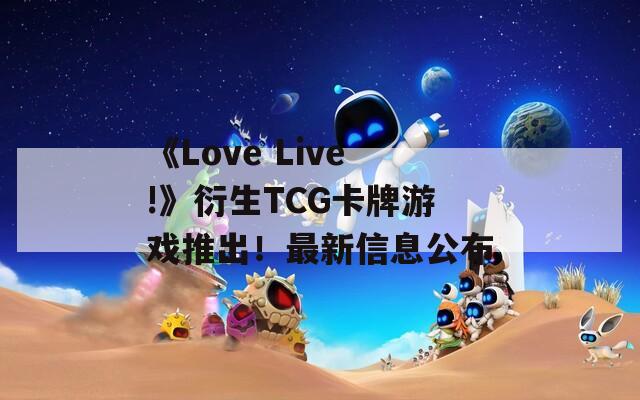 《Love Live!》衍生TCG卡牌游戏推出！最新信息公布