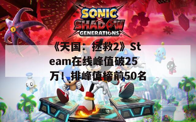 《天国：拯救2》Steam在线峰值破25万！排峰值榜前50名