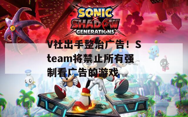 V社出手整治广告！Steam将禁止所有强制看广告的游戏