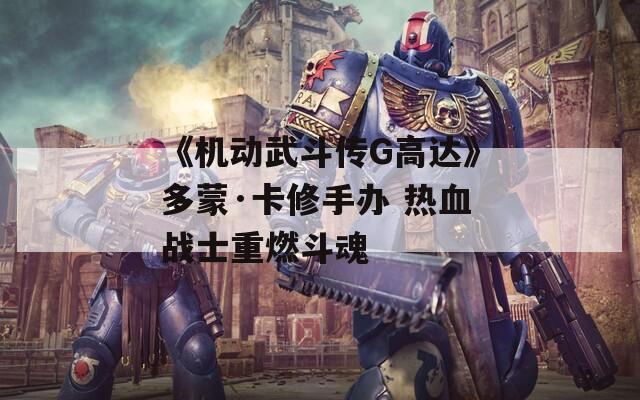 《机动武斗传G高达》多蒙·卡修手办 热血战士重燃斗魂