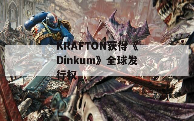 KRAFTON获得《Dinkum》全球发行权