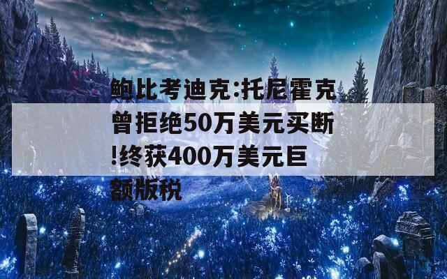 鲍比考迪克:托尼霍克曾拒绝50万美元买断!终获400万美元巨额版税