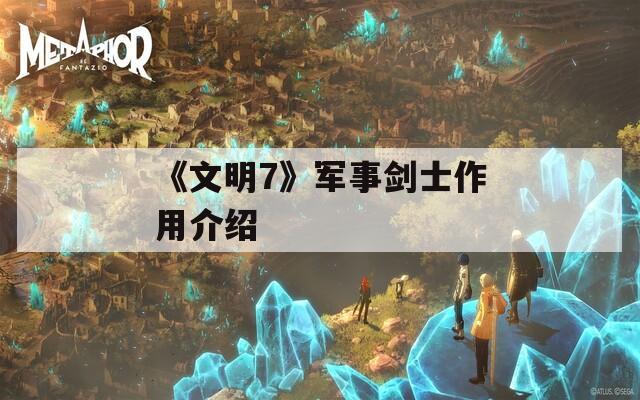 《文明7》军事剑士作用介绍