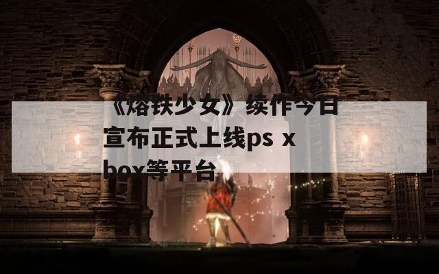 《熔铁少女》续作今日宣布正式上线ps xbox等平台