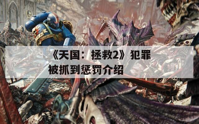 《天国：拯救2》犯罪被抓到惩罚介绍