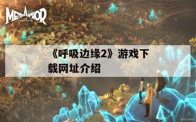 《呼吸边缘2》游戏下载网址介绍