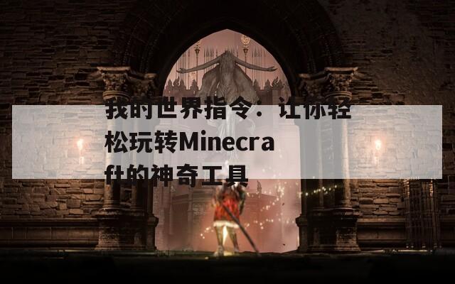 我的世界指令：让你轻松玩转Minecraft的神奇工具