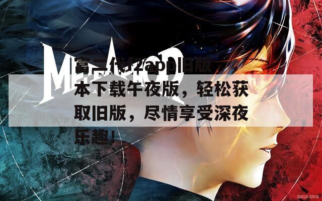 富二代f2app旧版本下载午夜版，轻松获取旧版，尽情享受深夜乐趣！