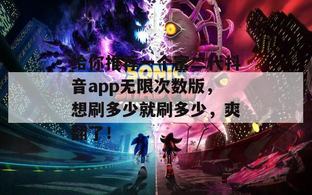 给你推荐一个富二代抖音app无限次数版，想刷多少就刷多少，爽翻了！