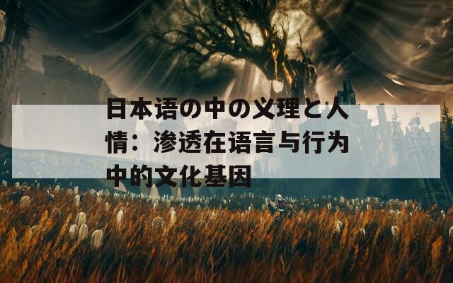 日本语の中の义理と人情：渗透在语言与行为中的文化基因