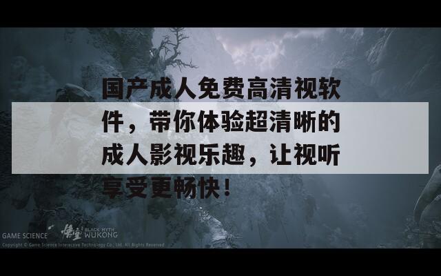 国产成人免费高清视软件，带你体验超清晰的成人影视乐趣，让视听享受更畅快！