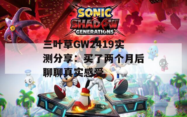 三叶草GW2419实测分享：买了两个月后聊聊真实感受