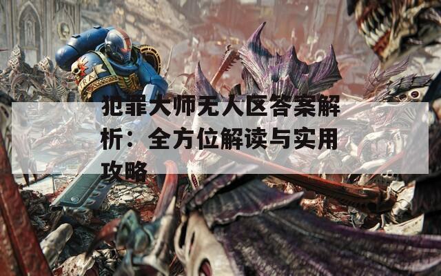 犯罪大师无人区答案解析：全方位解读与实用攻略