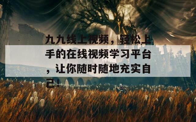 九九线上视频，轻松上手的在线视频学习平台，让你随时随地充实自己！