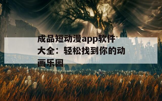 成品短动漫app软件大全：轻松找到你的动画乐园