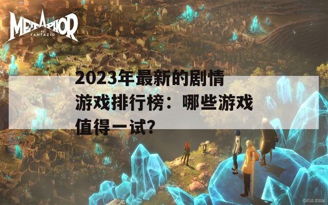 2023年最新的剧情游戏排行榜：哪些游戏值得一试？