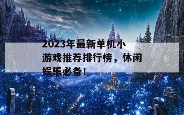 2023年最新单机小游戏推荐排行榜，休闲娱乐必备！