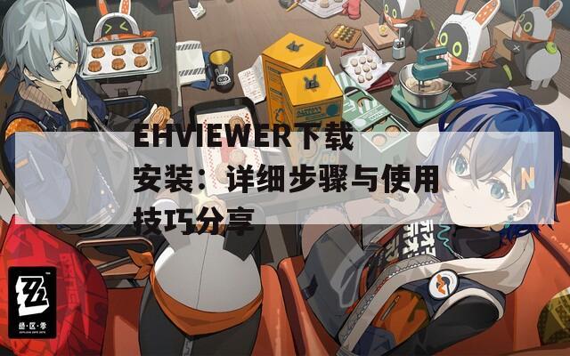 EHVIEWER下载安装：详细步骤与使用技巧分享