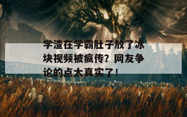 学渣在学霸肚子放了冰块视频被疯传？网友争论的点太真实了！