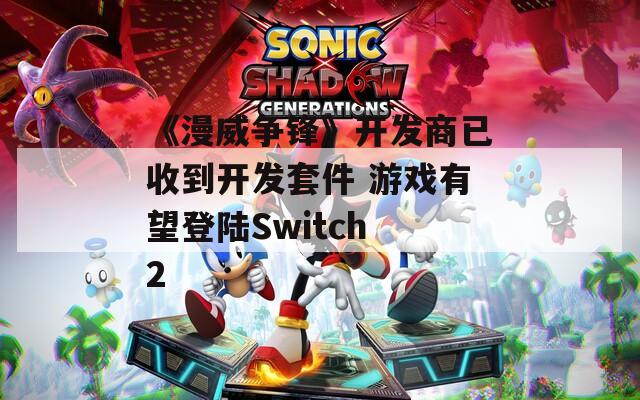 《漫威争锋》开发商已收到开发套件 游戏有望登陆Switch 2