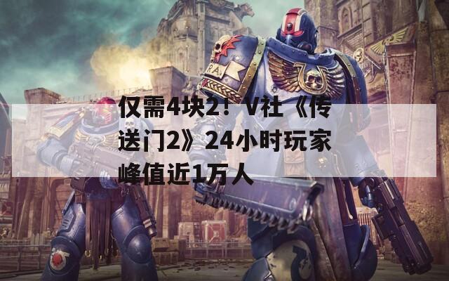 仅需4块2！V社《传送门2》24小时玩家峰值近1万人