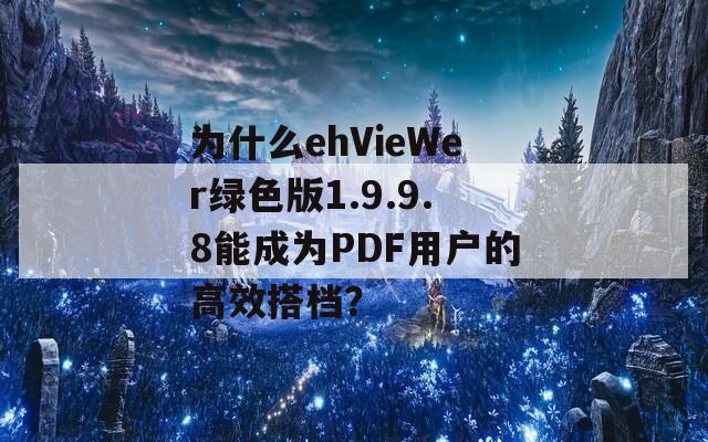 为什么ehVieWer绿色版1.9.9.8能成为PDF用户的高效搭档？