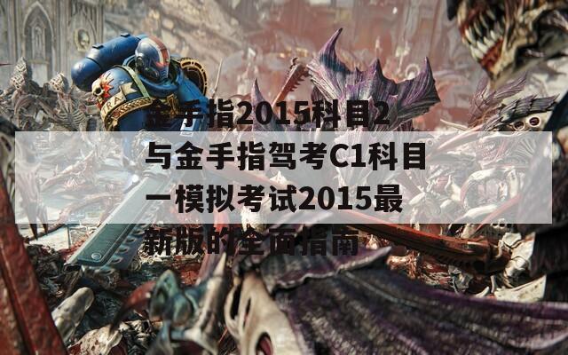 金手指2015科目2与金手指驾考C1科目一模拟考试2015最新版的全面指南