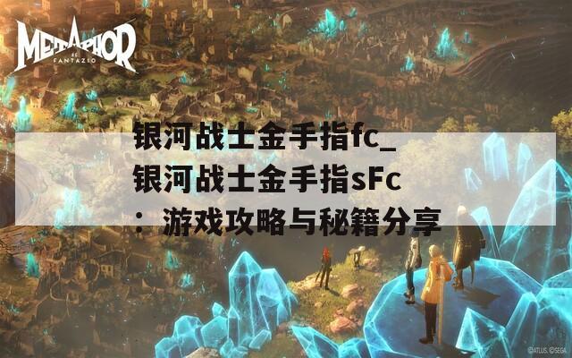 银河战士金手指fc_银河战士金手指sFc：游戏攻略与秘籍分享