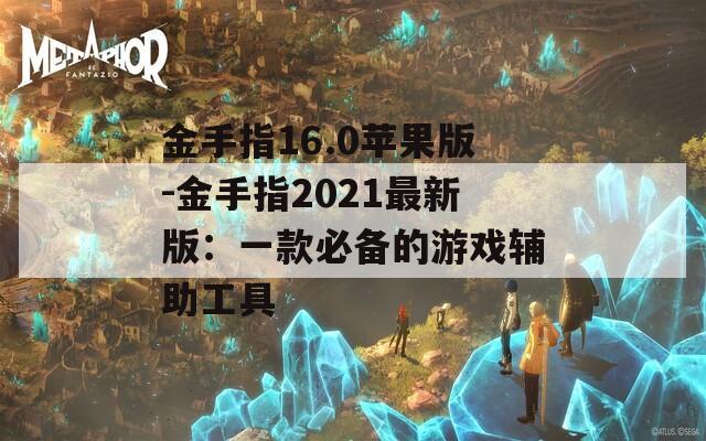 金手指16.0苹果版-金手指2021最新版：一款必备的游戏辅助工具