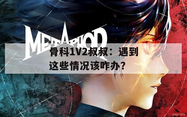 骨科1V2叔叔：遇到这些情况该咋办？