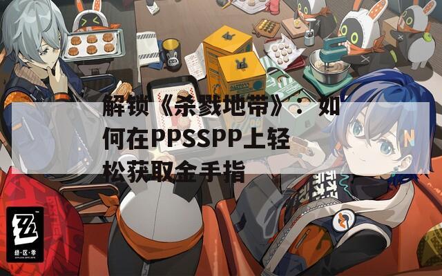 解锁《杀戮地带》：如何在PPSSPP上轻松获取金手指