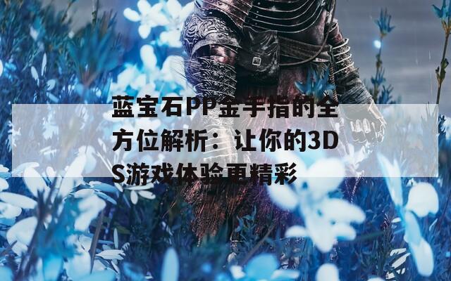 蓝宝石PP金手指的全方位解析：让你的3DS游戏体验更精彩