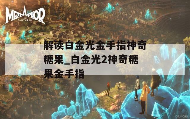 解读白金光金手指神奇糖果_白金光2神奇糖果金手指