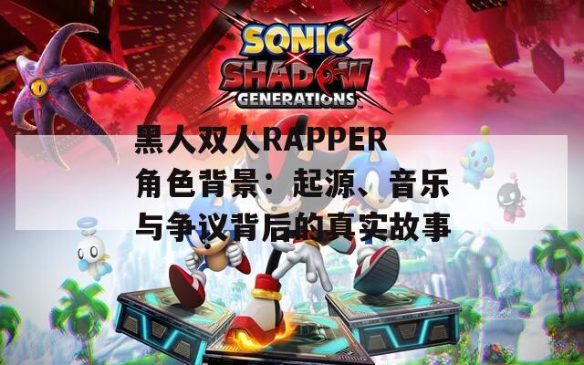 黑人双人RAPPER角色背景：起源、音乐与争议背后的真实故事