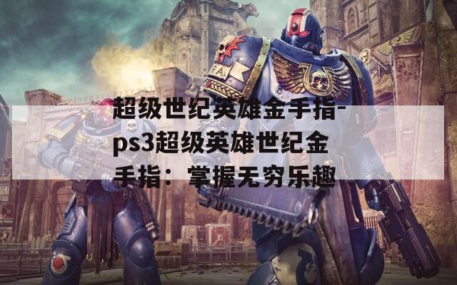 超级世纪英雄金手指-ps3超级英雄世纪金手指：掌握无穷乐趣